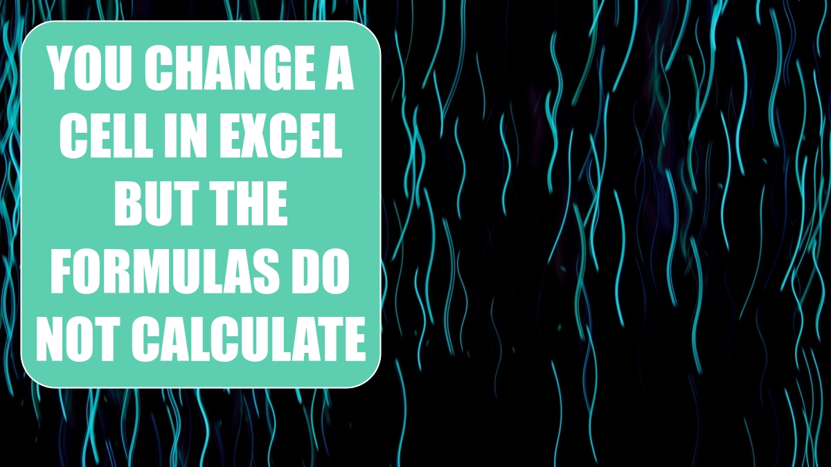 you-change-a-cell-in-excel-but-the-formulas-do-not-calculate-excel