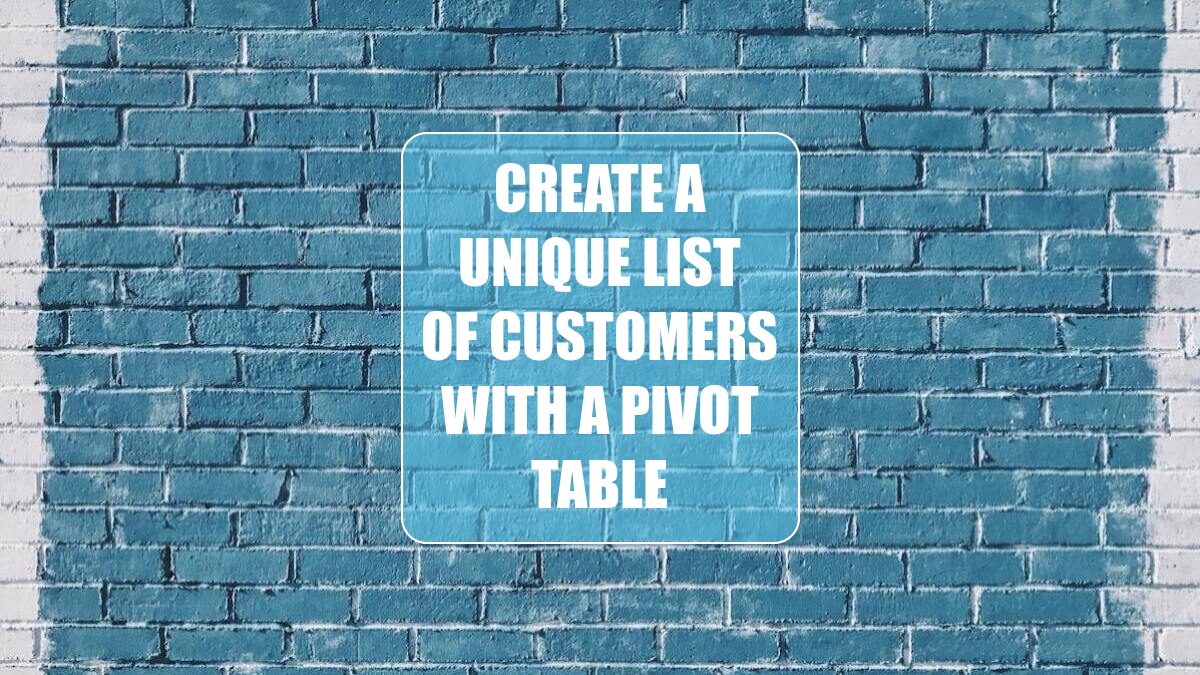 Create a Unique List of Customers with a Pivot Table