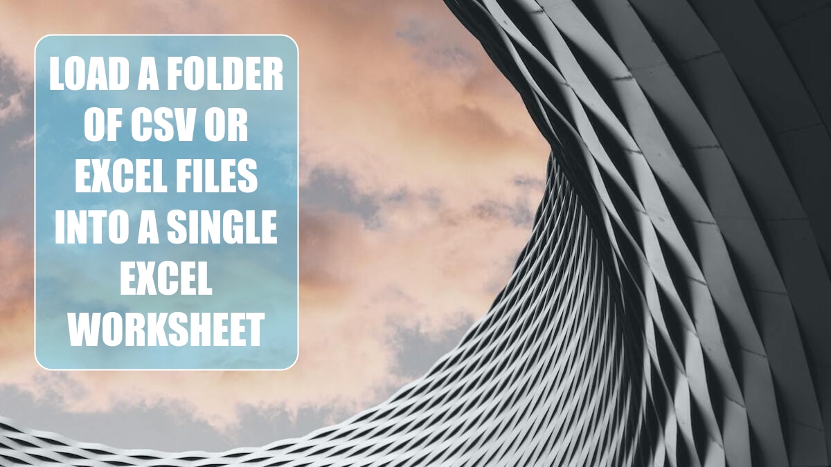 Load a Folder of CSV or Excel Files into a Single Excel Worksheet