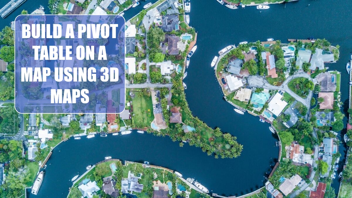 Excel 2024: Build a Pivot Table on a Map Using 3D Maps