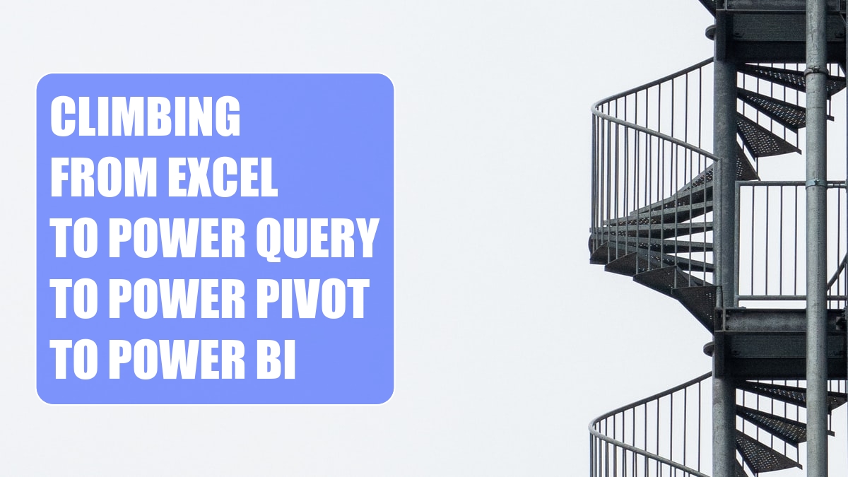 Climbing From Excel to Power Query to Power Pivot to Power BI
